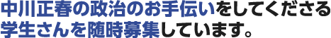 中川正春の政治のお手伝いをしてくださる学生さんを随時募集しています。